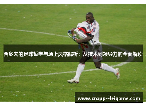 西多夫的足球哲学与场上风格解析：从技术到领导力的全面解读