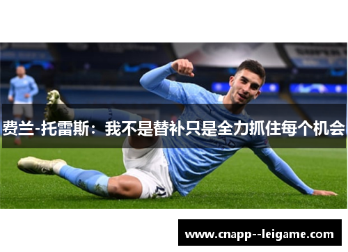 费兰-托雷斯：我不是替补只是全力抓住每个机会