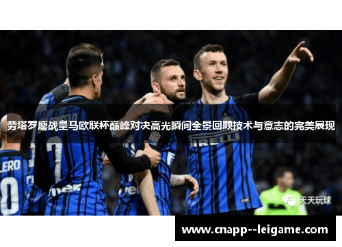 劳塔罗鏖战皇马欧联杯巅峰对决高光瞬间全景回顾技术与意志的完美展现