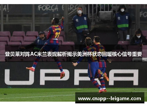 登贝莱对阵AC米兰表现解析揭示美洲杯状态回暖核心信号重要 登贝莱对阵AC米兰表现解析揭示美洲杯状态回暖核心信号重要
