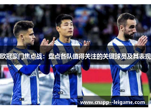 欧冠豪门焦点战：盘点各队值得关注的关键球员及其表现