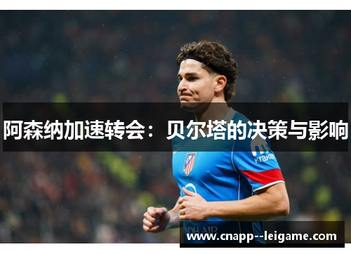 阿森纳加速转会：贝尔塔的决策与影响