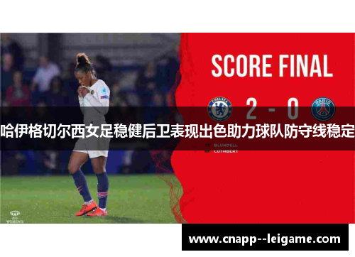 哈伊格切尔西女足稳健后卫表现出色助力球队防守线稳定